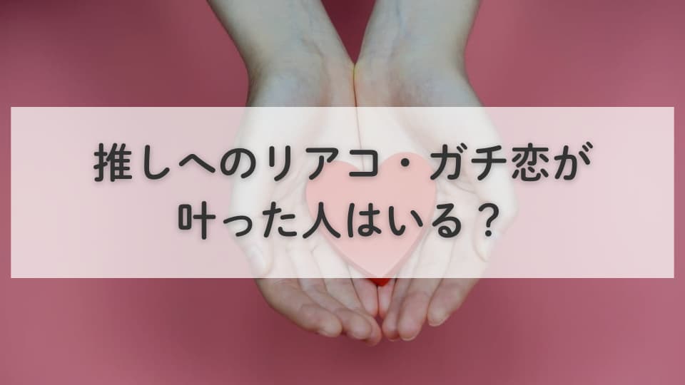 推しへのリアコ・ガチ恋が叶った人はいる?