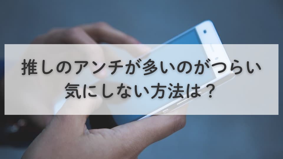 推しのアンチが多いのがつらい:気にしない方法は?