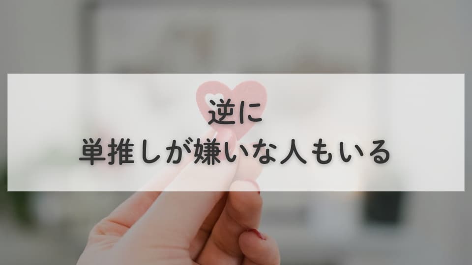 箱推しではなく、逆に単推しが嫌いな人もいる