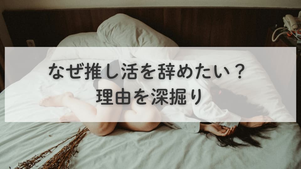 なぜ推し活を辞めたい? 理由を深掘り