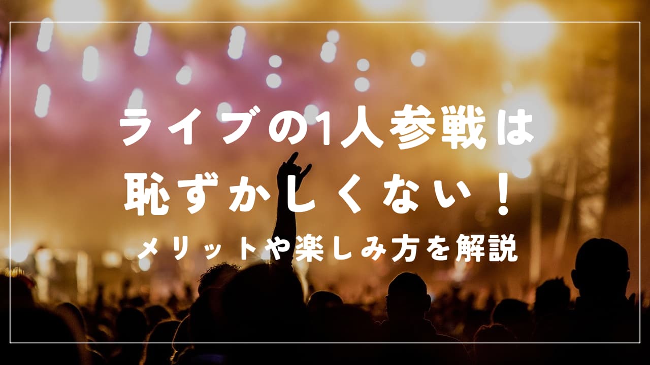 ライブ1人参戦を恥ずかしいと思う必要はなし！メリットや楽しみ方を解説