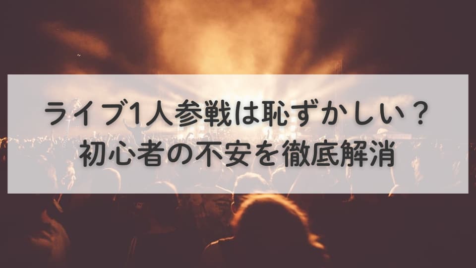 ライブ1人参戦は恥ずかしい?初心者の不安を徹底解消