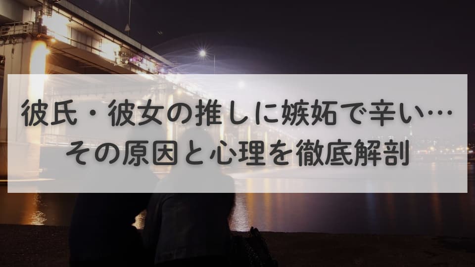 彼氏・彼女の推しに嫉妬で辛い…その原因と心理を徹底解剖