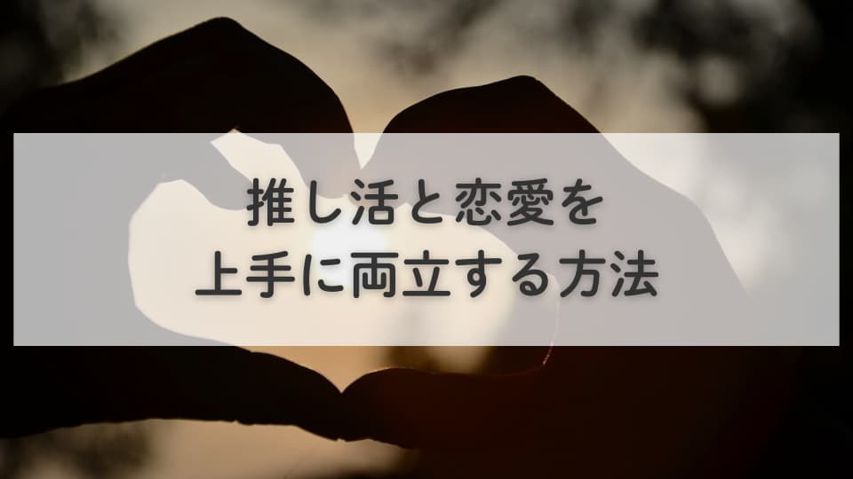 推しと彼氏は別！推し活と恋愛を上手に両立する方法