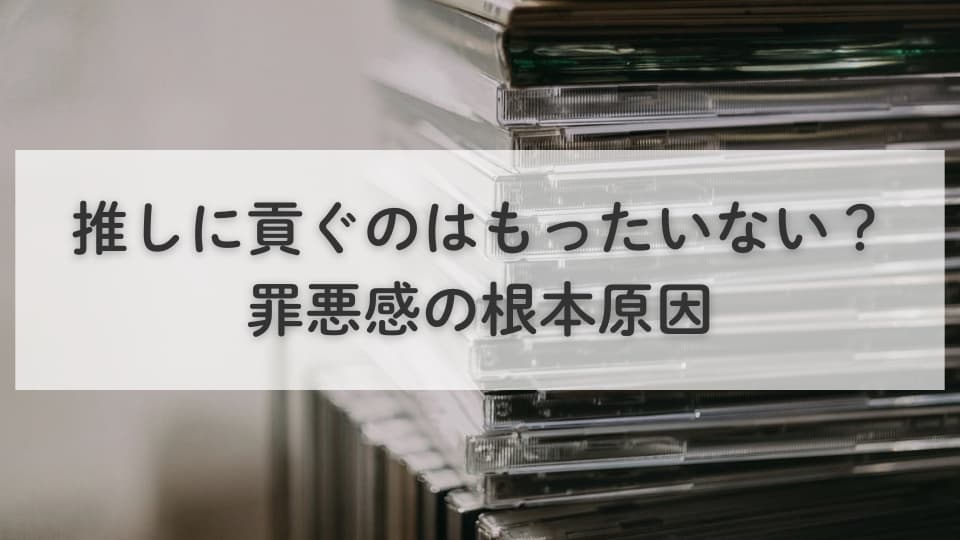 推しに貢ぐのはもったいない？罪悪感の根本原因
