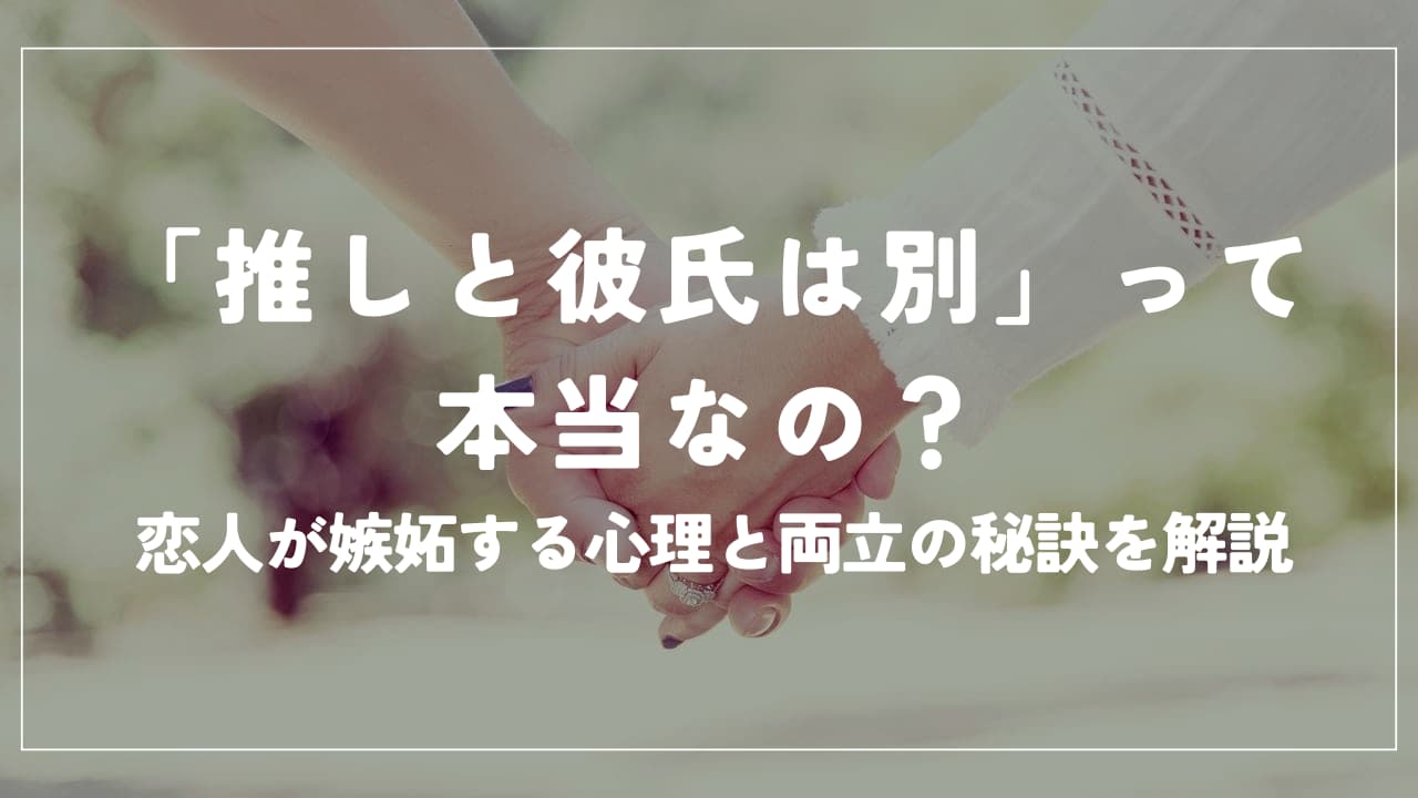 「推しと彼氏は別」って本当？恋人が嫉妬する心理と両立の秘訣を解説