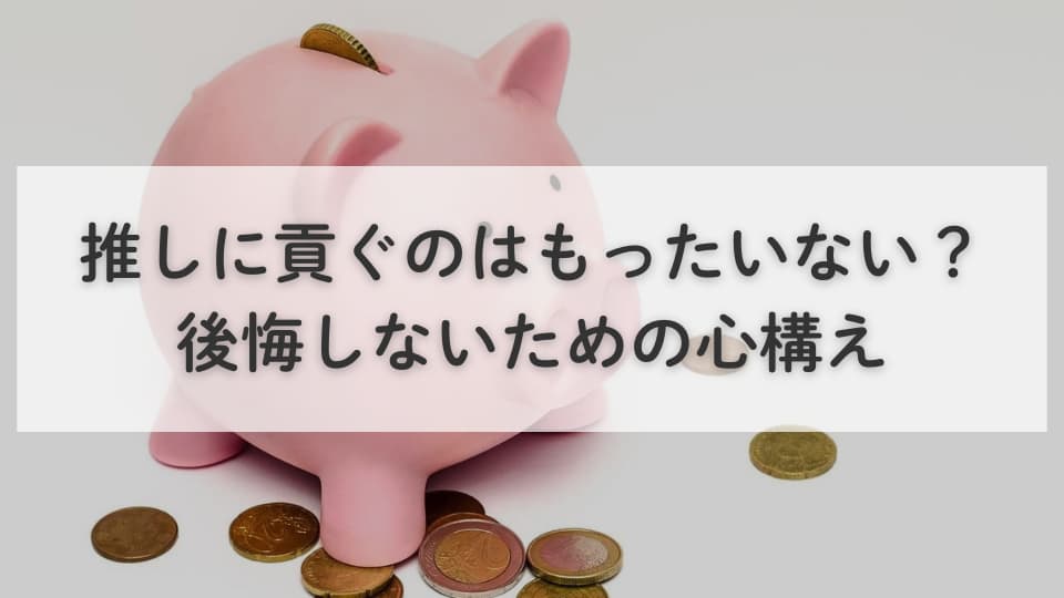 推しに貢ぐのはもったいない？後悔しないための心構え