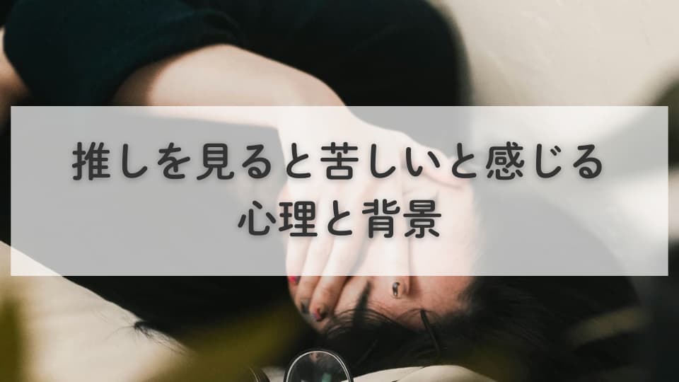 推しを見ると苦しいと感じる心理と背景