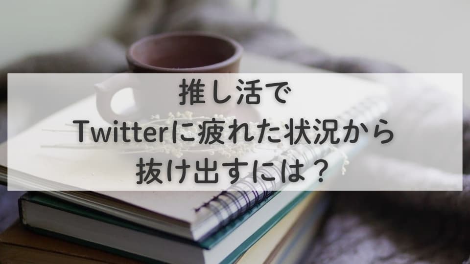 推し活でTwitterに疲れた状況から抜け出すには?