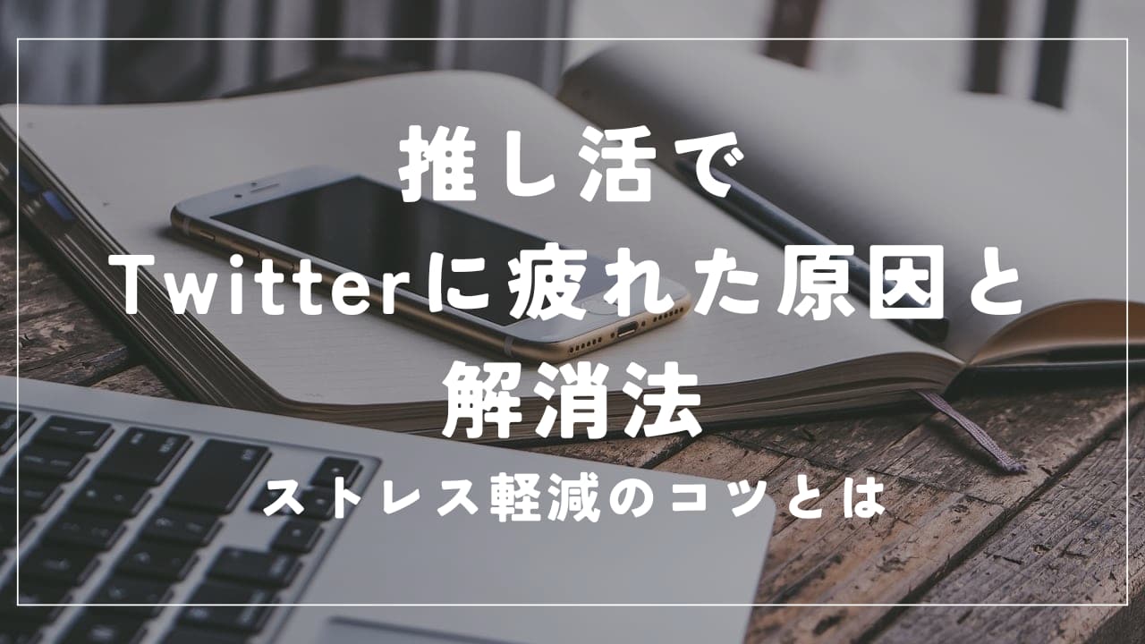 推し活でTwitterに疲れた原因と解消法｜ストレス軽減のコツとは