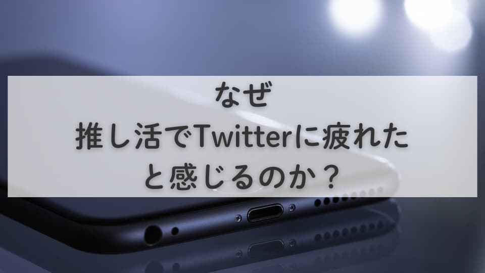 なぜ推し活でTwitterに疲れたと感じるのか?