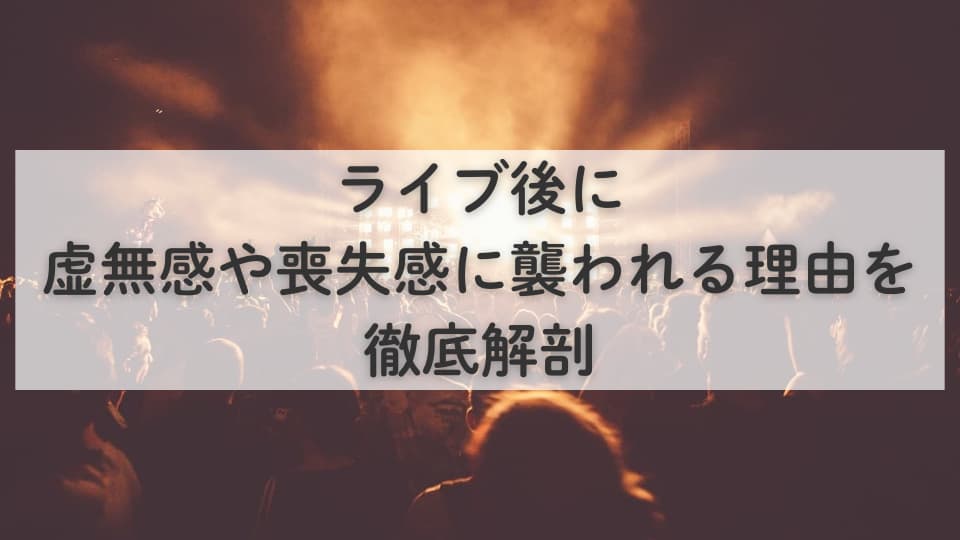 ライブ後に虚無感や喪失感に襲われる理由を徹底解剖