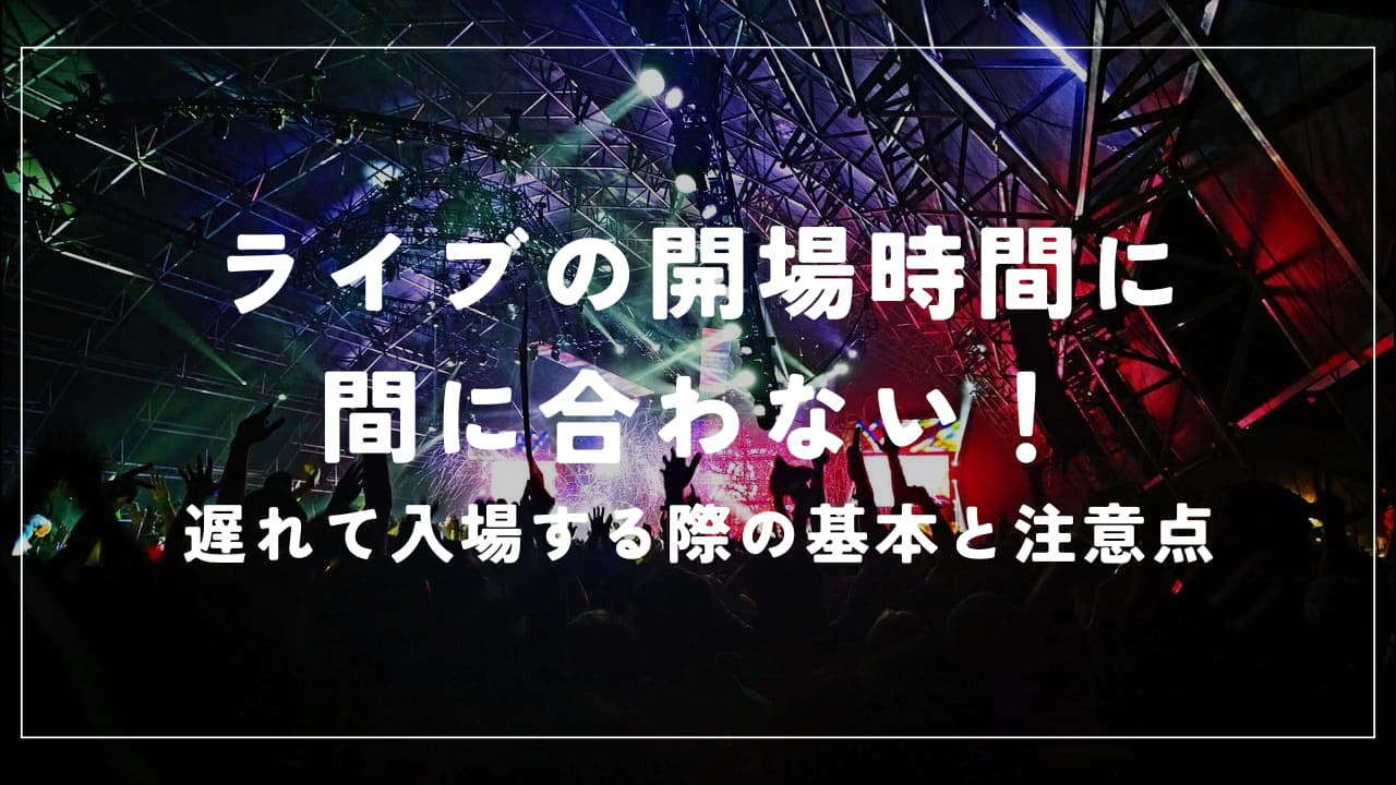 ライブの開場時間に間に合わない！遅れて入場する際の基本と注意点