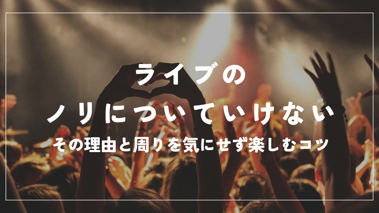 ライブのノリについていけない…その理由と周りを気にせず楽しむコツ