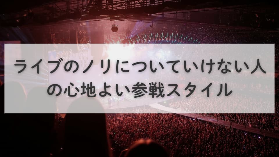 ライブのノリについていけない人の心地よい参戦スタイル