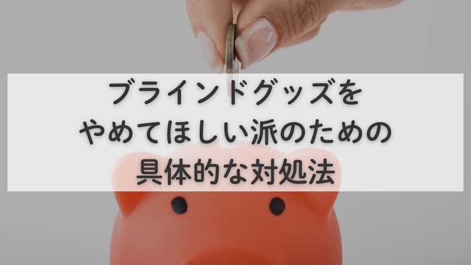 ブラインドグッズをやめてほしい派のための具体的な対処法