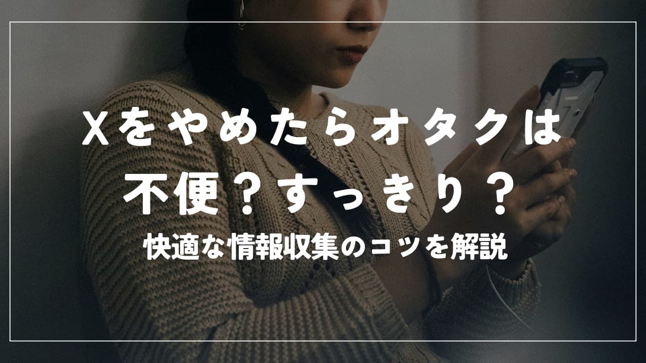 X(Twitter)をやめたらオタクは不便？すっきり？快適な情報収集のコツ