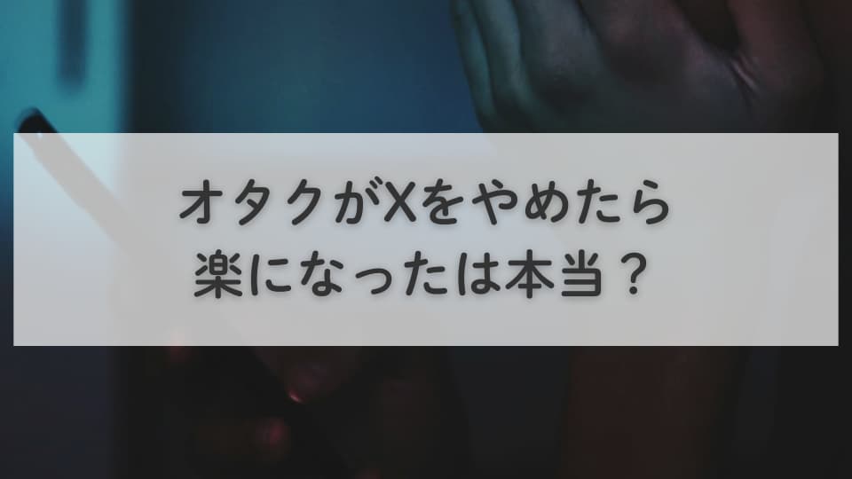 オタクがX（Twitter）をやめたら楽になったは本当？