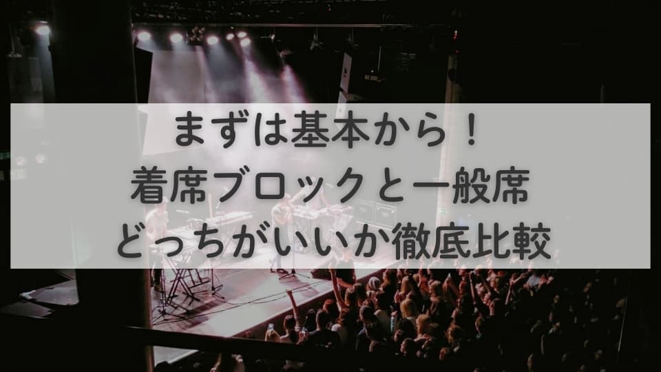 まずは基本から！着席ブロックと一般席どっちがいいか徹底比較