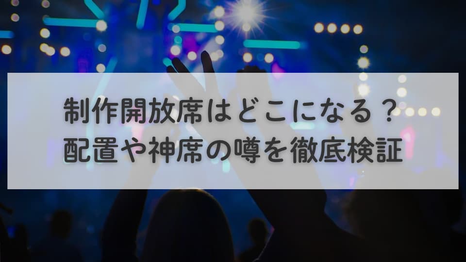 制作開放席はどこになる?配置や神席の噂を徹底検証
